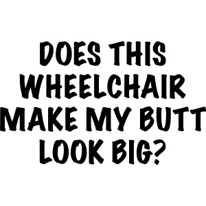 Does this wheelchair make my booty look fat? #