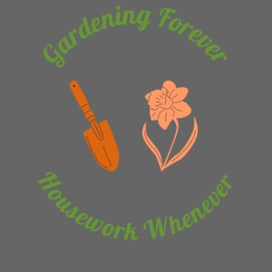 Gardening Forever Housework Whenever
