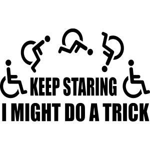 Keep staring I might do a trick with wheelchair *