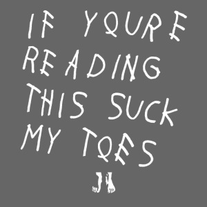 "IF YOU'RE READING THIS SUCK MY TOES"