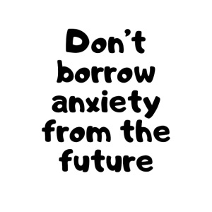 Don't Borrow Anxiety