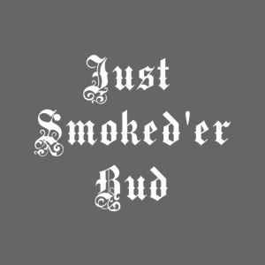 Just Smoked er Bud Signature Saying
