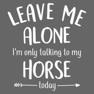 Leave Me Alone I m Only Talking To My Horse Today