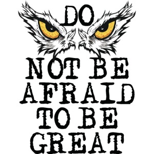 Do not be afraid to be great