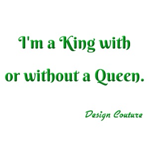I M A KING WITH OR WITHOUT A QUEEN GREEN