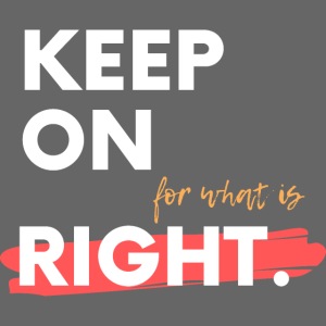 keep On For What Is Right!