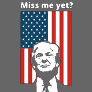 MISS ME YET? WITH DONALD TRUMP