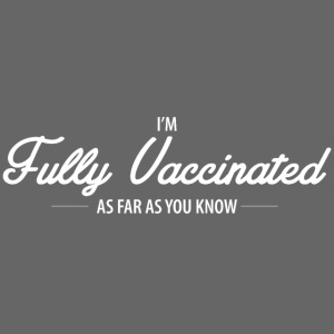 I'm FULLY VACCINATED as far as you know white