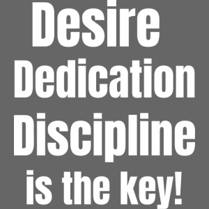 Desire Dedication Discipline is the key!