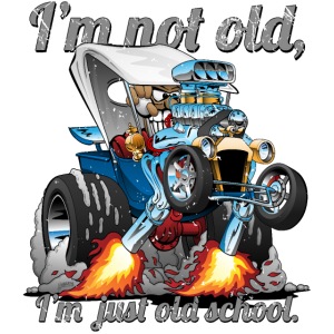 I’m Not Old I’m Old School T-bucket Roadster