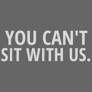 YOU CAN'T SIT WITH US (light gray letters version)