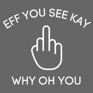 EFF YOU SEE KAY WHY OH YOU Middle Finger Salute