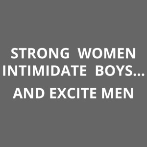 Strong Women Intimidate Boys and Excite Men