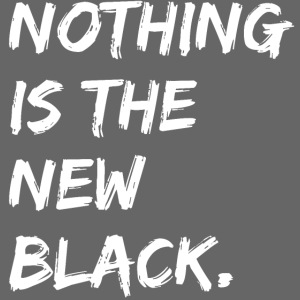 NOTHING IS THE NEW BLACK (in white letters)