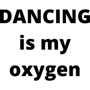 Dancing is my oxygen