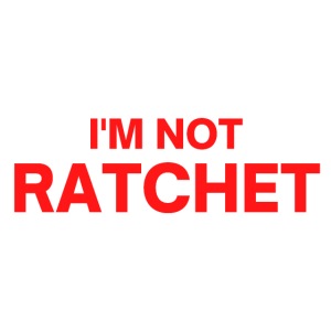 I'm Not Ratchet (in red letters)