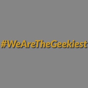 #WeAreTheGeekiest