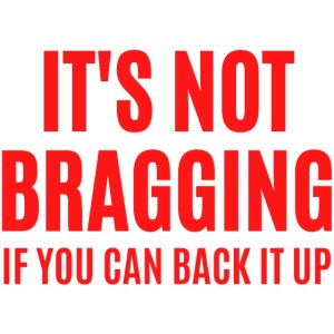 IT'S NOT BRAGGING If You Can Back It Up (red font)