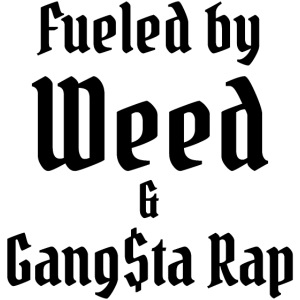 Fueled by Weed & Gangsta Rap (black on white)
