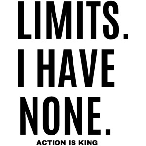 LIMITS I HAVE NONE Action Is King