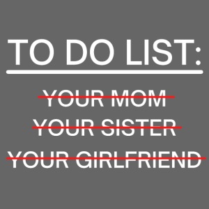 TO DO LIST Your Mom Your Sister Your Girlfriend