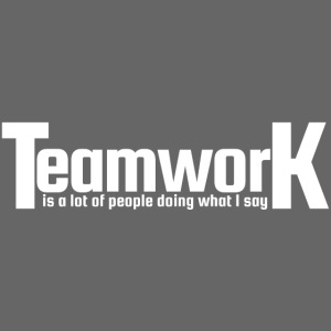TeamworK is a lot of people doing what I say