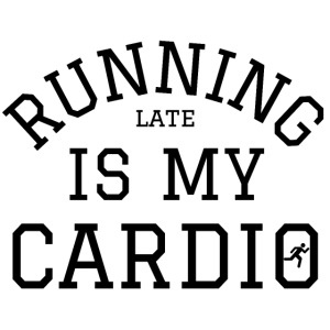 Running Late Is My Cardio (in black letters)
