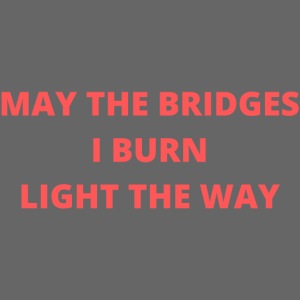 May The Bridges I Burn Light The Way (Coral Red)