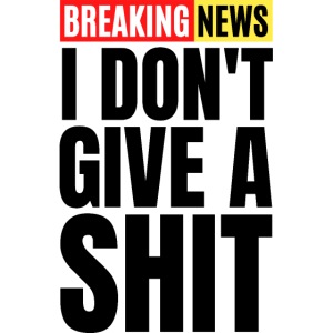 Breaking News I Don't Give a Shit (Big Black Font)