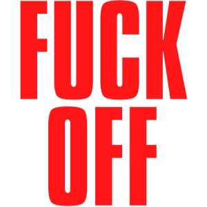 FUCK OFF (in big bold red letters font)