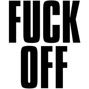 FUCK OFF (in big bold black letters font)