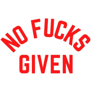 NO FUCKS GIVEN (in red letters)