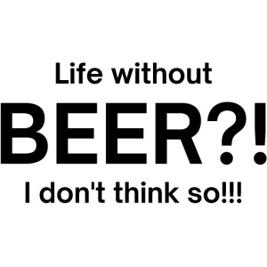 Life without BEER I Don't Think So (in black font)