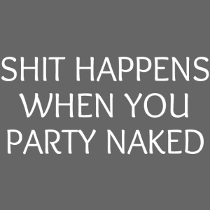 SHIT HAPPENS WHEN YOU PARTY NAKED