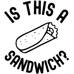 Burrito Is A Sandwich? (in black letters)