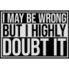 I may be wrong
