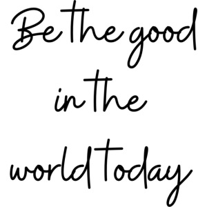 Be the good in the world