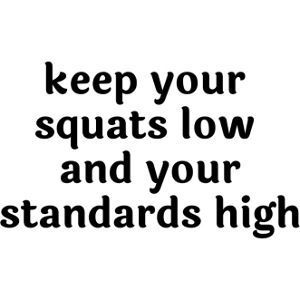 Keep your squats low and your standards high