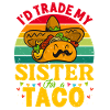 I´d trade my Sister for a Taco Mexican Taccos