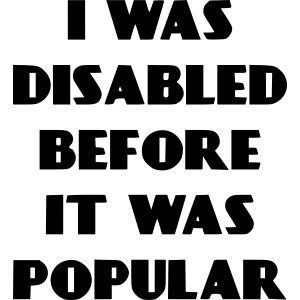 I was disabled before it was popular *