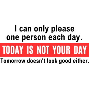 I can only please one person each day Today Is Not