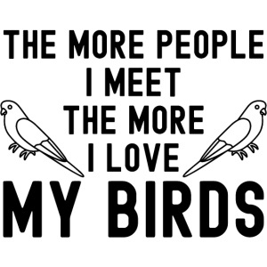 The More People I Meet The More I Love My Birds