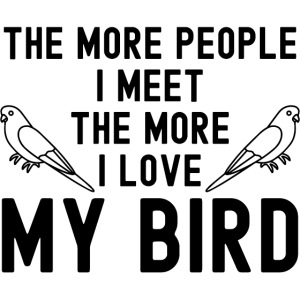 The More People I Meet The More I Love My Bird