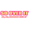 So Over It