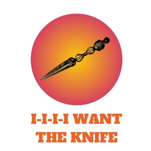 I-I-I-I Want The Knife