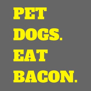 Pet Dogs. Eat Bacon.
