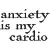 Anxiety Is My Cardio