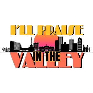 I'll Praise In The Valley | Phoenix AZ