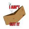 I ain't got it