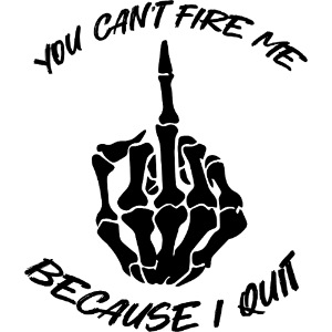 You can't fire me because I quit